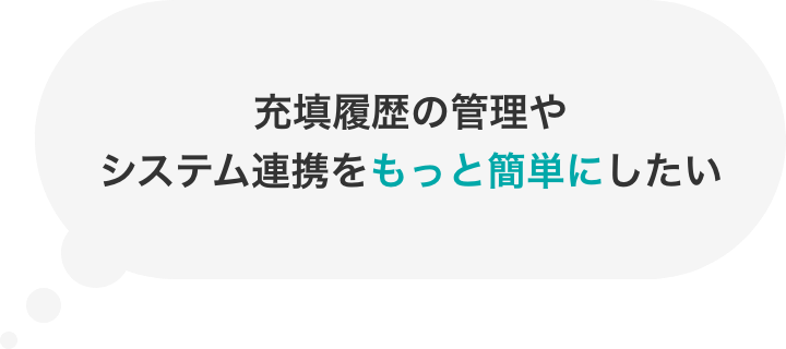 充填履歴の管理やシステム連携をもっと簡単にしたい